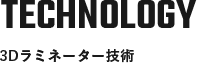 TECHNOLOGY 3Dラミネーター技術
